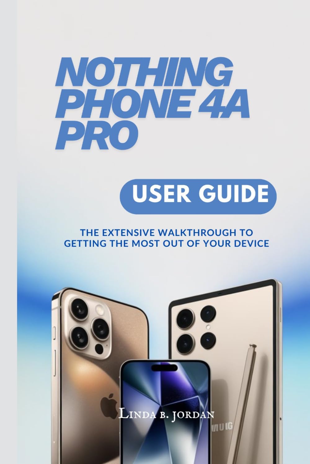 NOTHING PHONE 4A PRO USER GUIDE: The Extensive Walkthrough to Getting the Most Out of Your Device