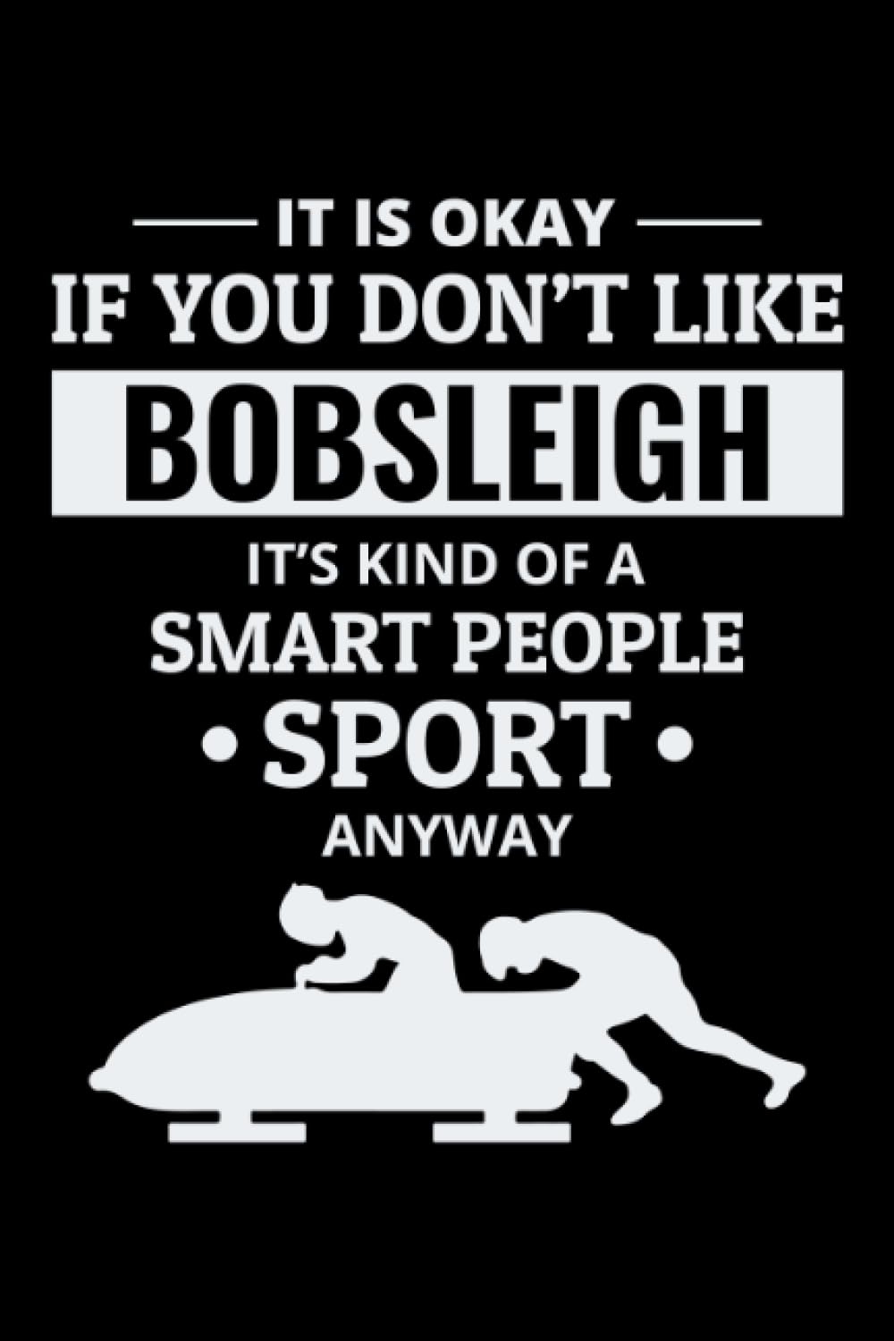 It is Okay if you don't like Bobsleigh, It's kind of a Smart People Sport Anyway: Bobsled Racing Blank Lined Journal Notebook Diary