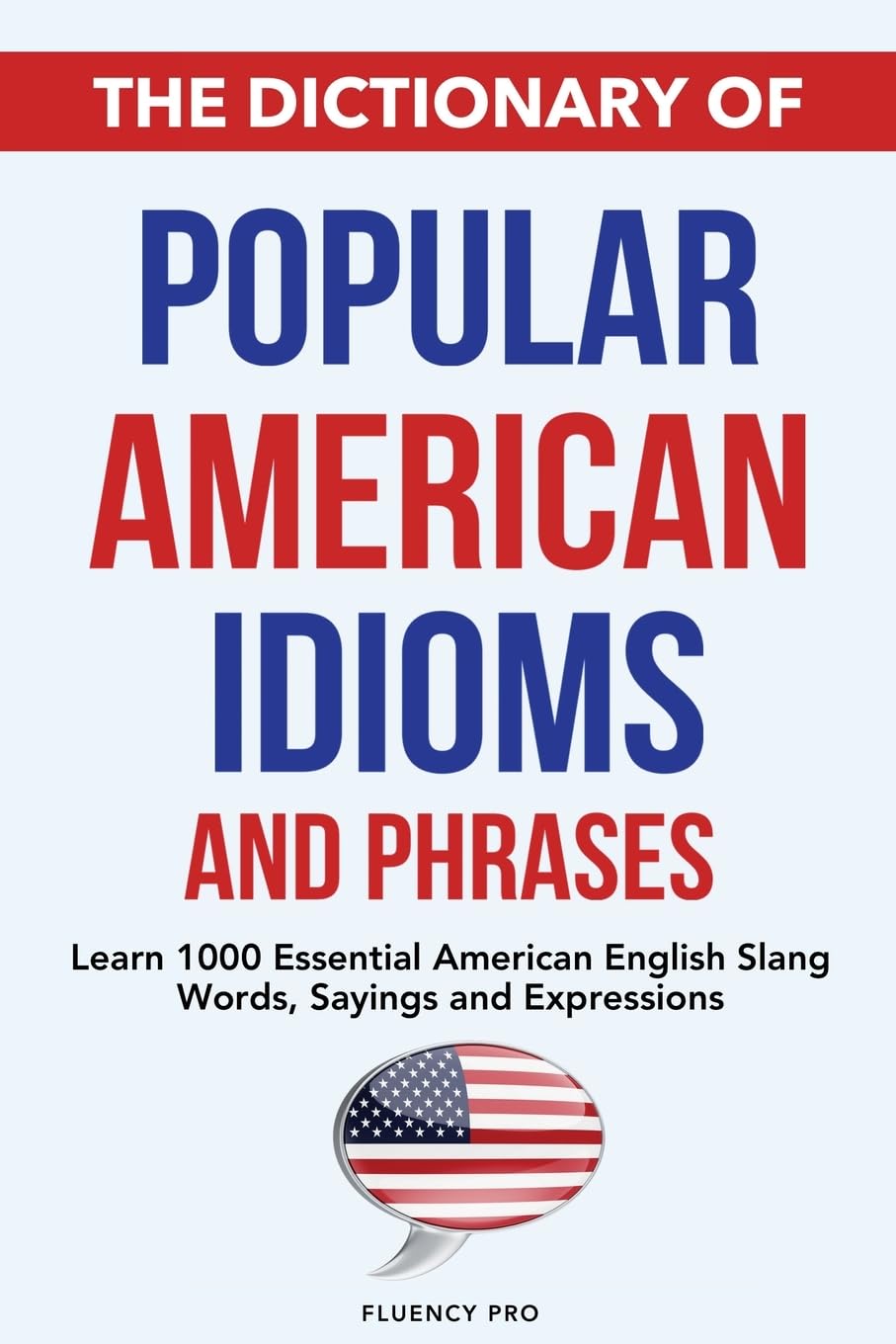 The Dictionary of Popular American Idioms & Phrases: Learn 1000 Essential American English Slang Words, Sayings and Expressions