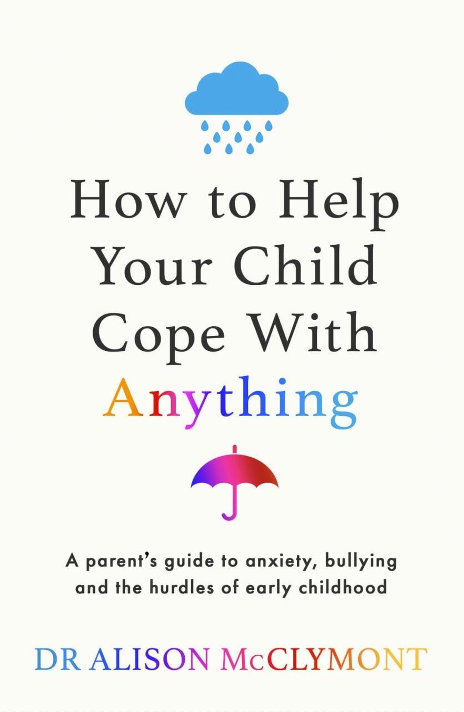 How to Help Your Child Cope With Anything: The must-have guide to parenting resi