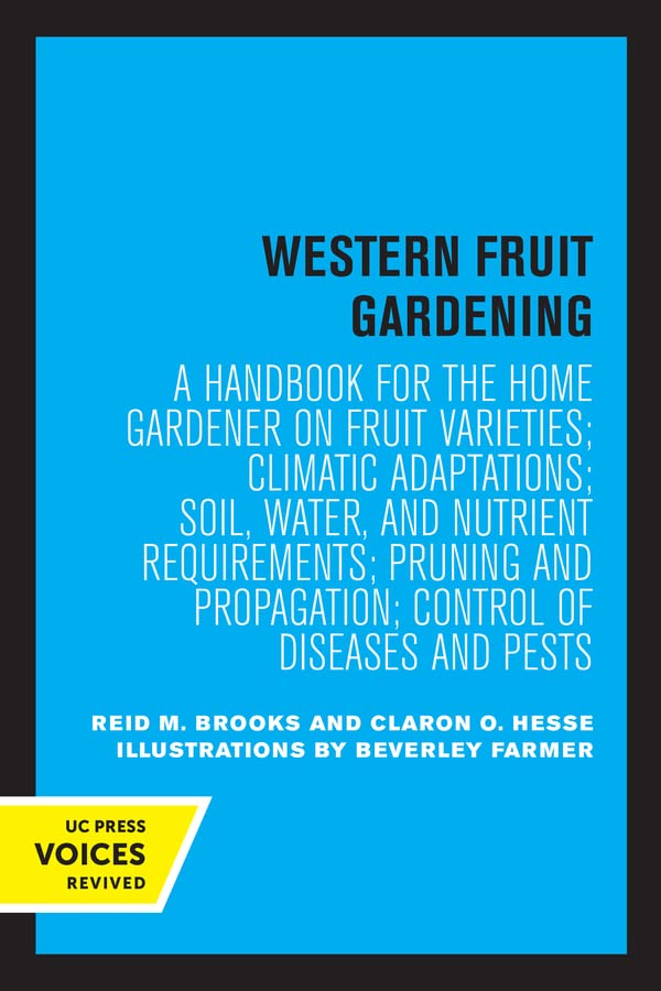 Western Fruit Gardening: A Handbook for the Home Gardener on Fruit Varieties; Climatic Adaptations; Soil, Water, and Nutrient Requirements; Pruning ... and Pests (The Uc Press Voices Revived)