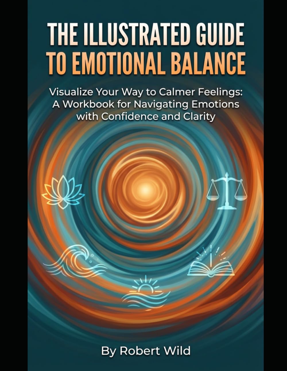 The Illustrated Guide to Emotional Balance: Visualize Your Way to Calmer Feelings: A Workbook for Navigating Emotions with Confidence and Clarity