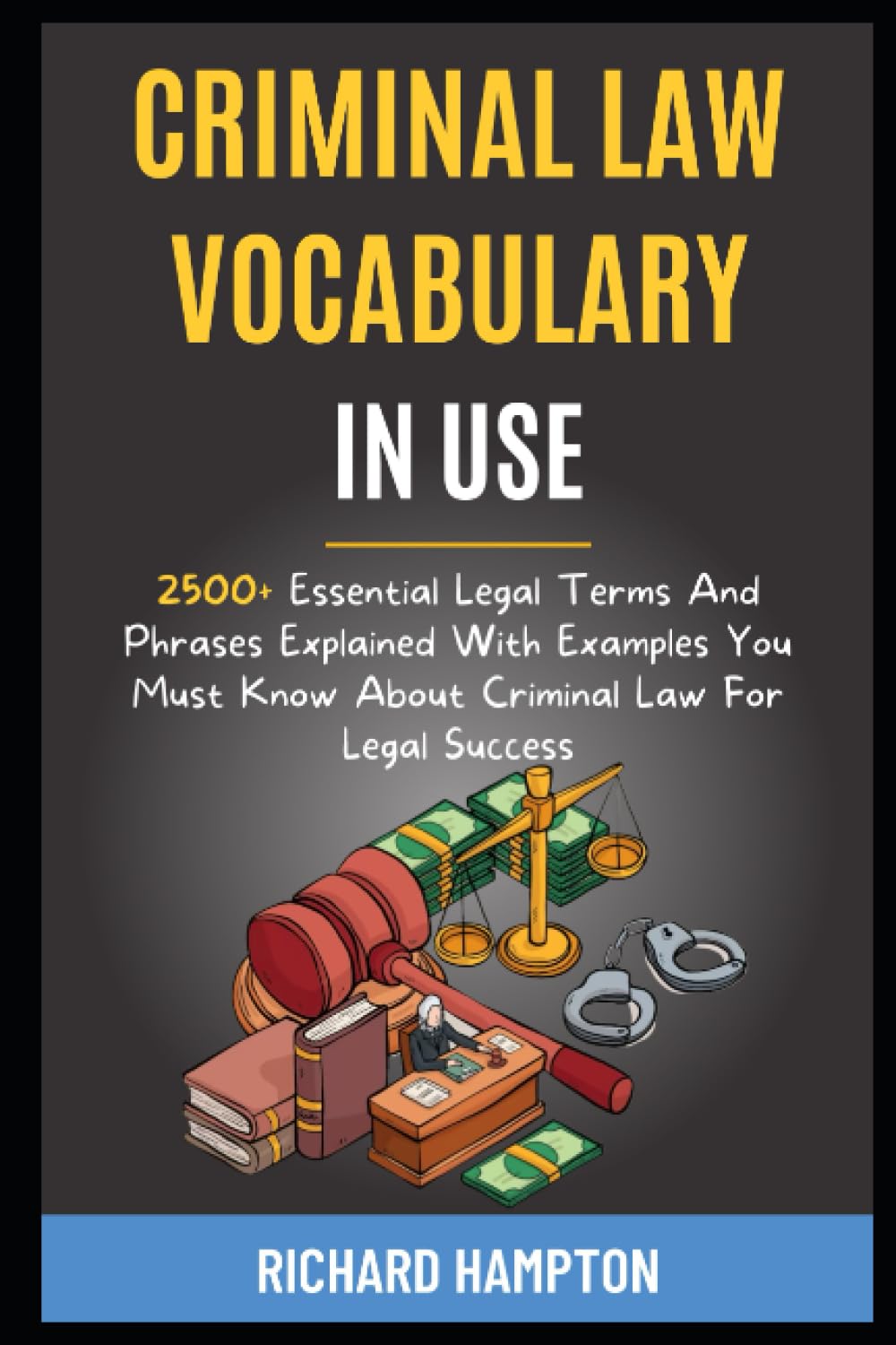 Criminal Law Vocabulary In Use: 2500+ Essential Legal Terms And Phrases Explained With Examples You Must Know About Criminal Law For Legal Success. (Legal Success Secrets)