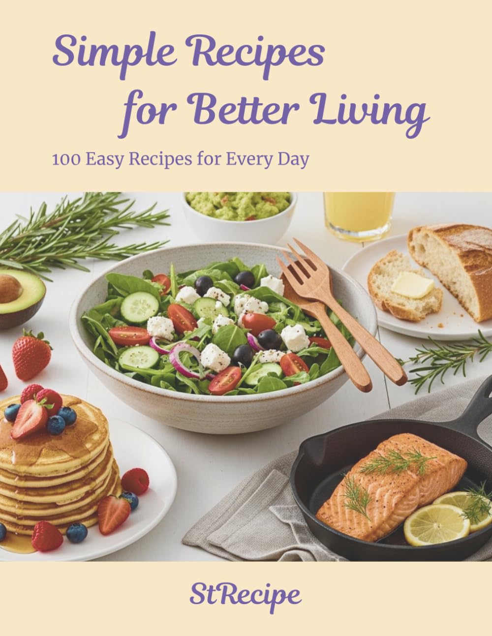 Simple Recipes for Better Living Cookbook: Quick, Simple & Healthy Home Recipes for Busy Weeknights and Everyday Meals