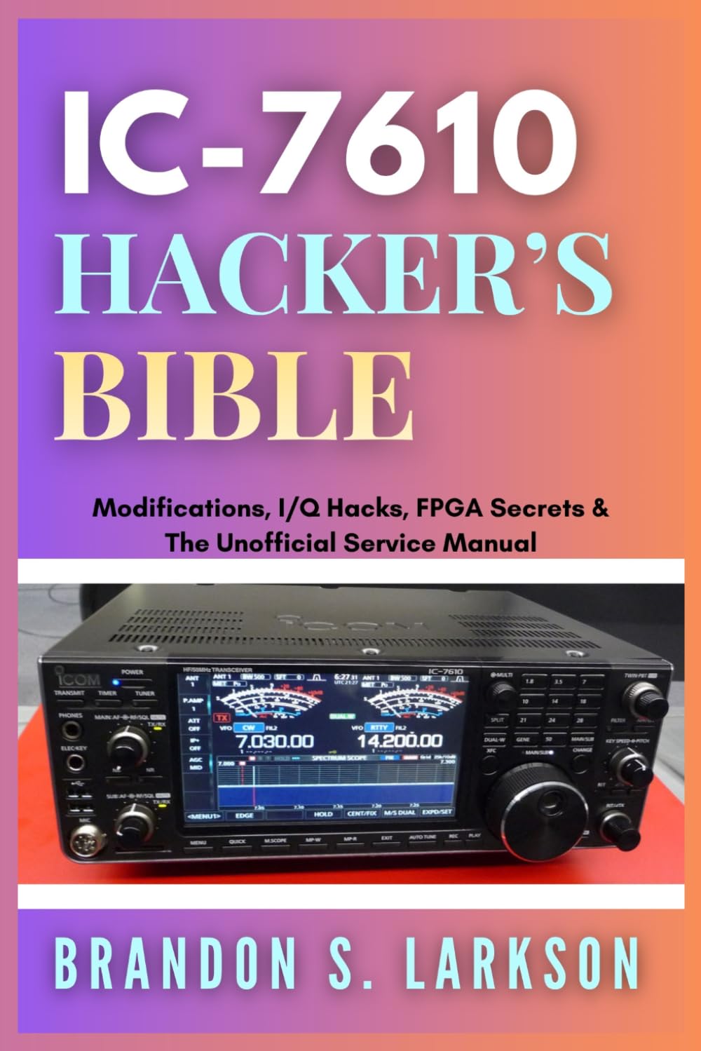 IC-7610 Hacker's Bible: Modifications, I/Q Hacks, FPGA Secrets & The Unofficial Service Manual (The Modern Amateur Radio Mastery Series)
