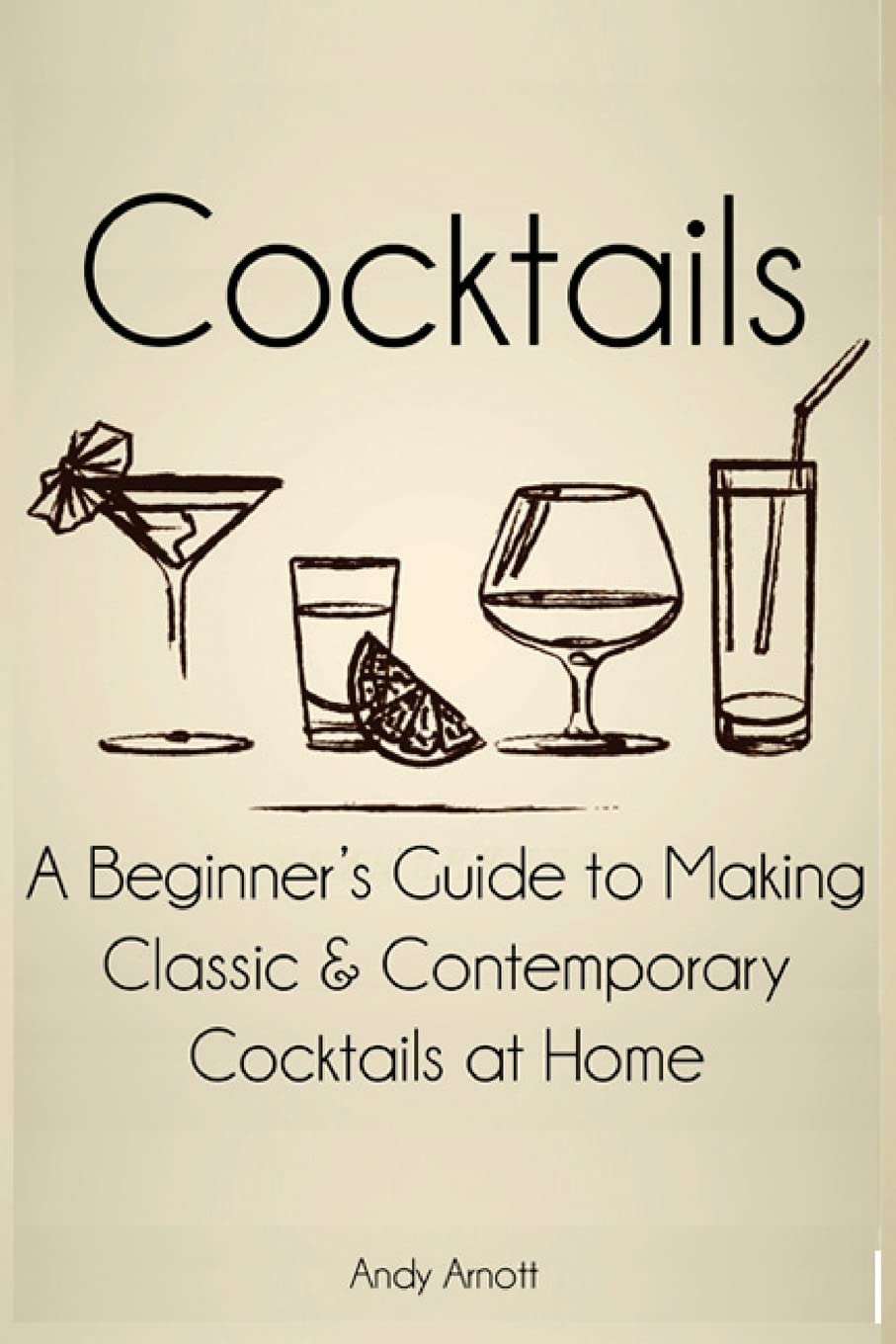 Cocktails: A Beginners Guide to Making Classic and Contemporary Cocktails at Home Paperback – March 1, 2014