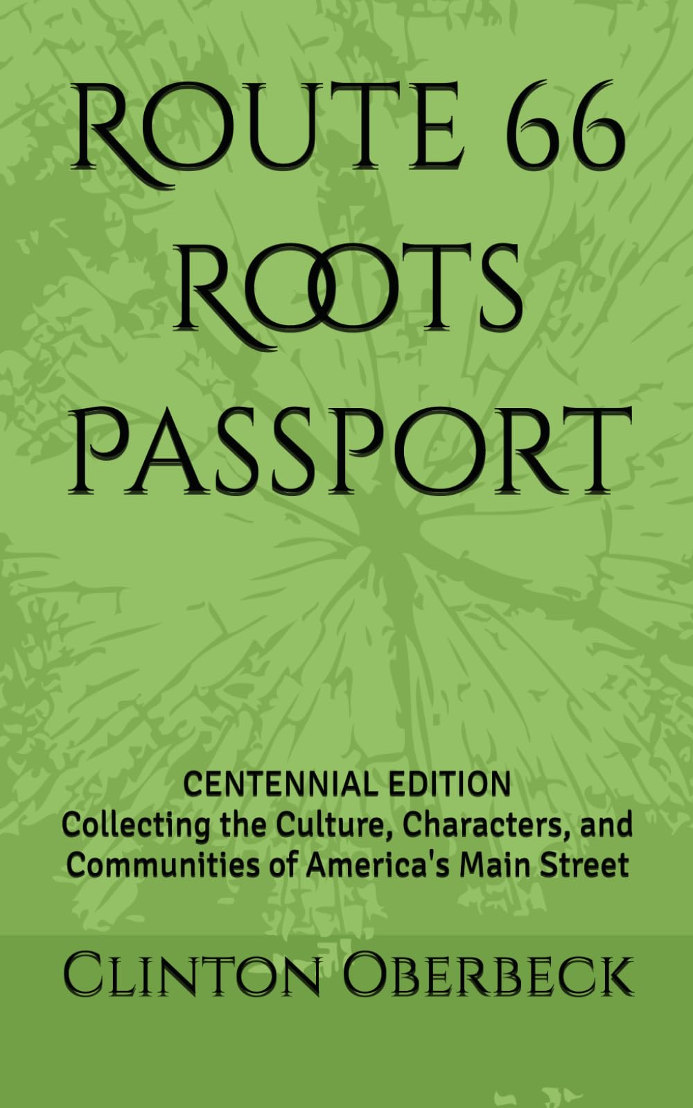 Route 66 Roots Passport: Centennial Edition: Collecting the Culture, Characters, and Communities of America's Main Street