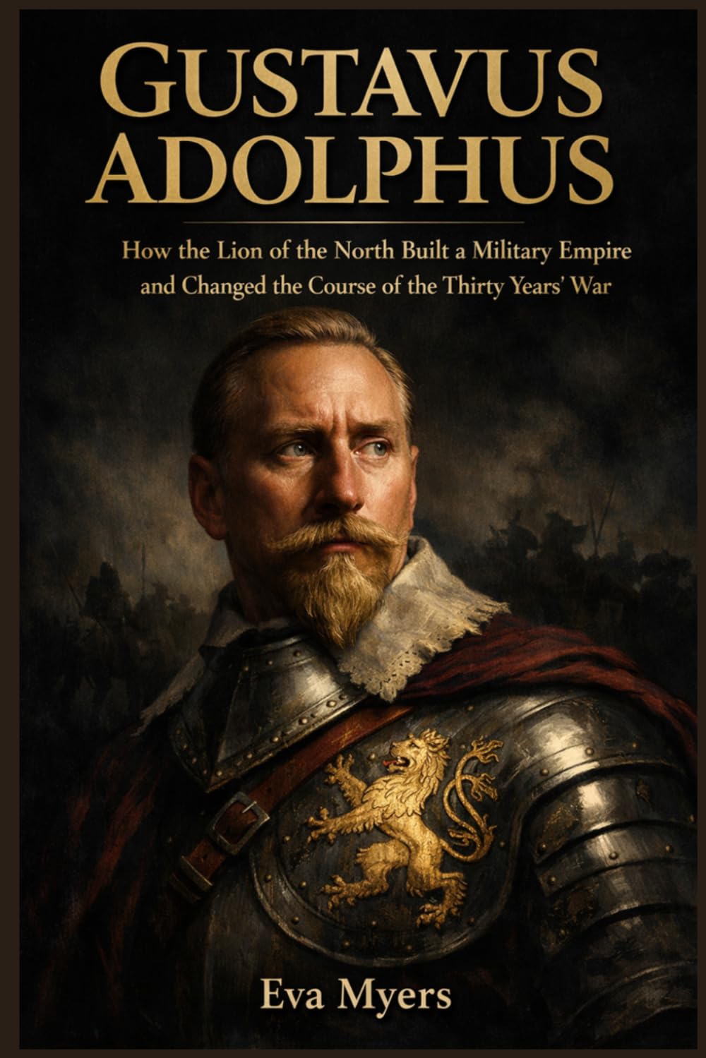 Gustavus Adolphus: How the Lion of the North Built a Military Empire and Changed the Course of the Thirty Years' War