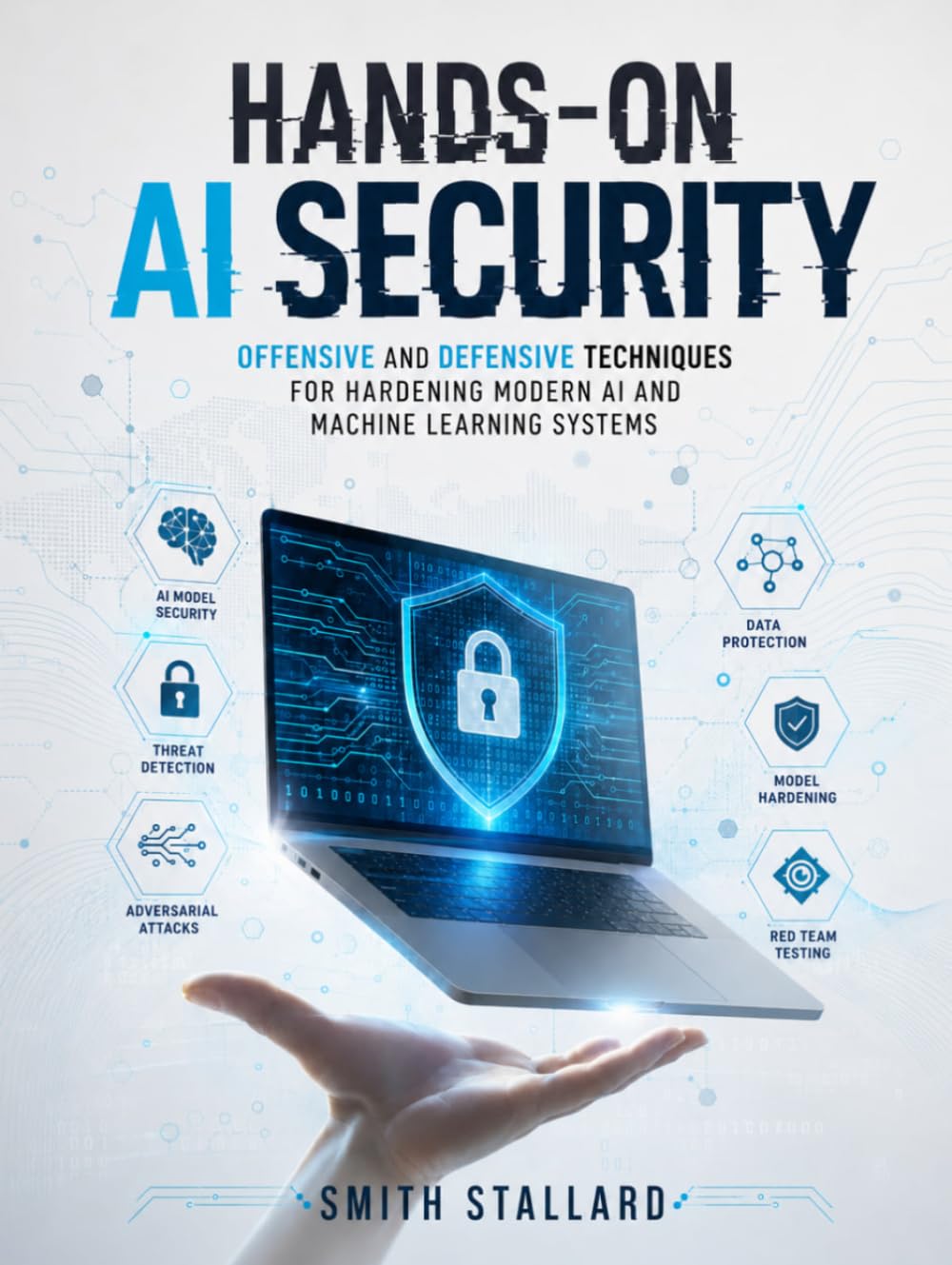 HANDS-ON AI SECURITY: Offensive and Defensive Techniques for Hardening Modern AI and Machine Learning Systems (THE AI SECURITY ARSENAL)