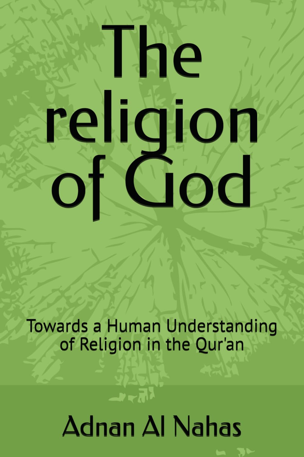 The religion of God: Towards a Human Understanding of Religion in the Qur'an (الإنسان والمقدس: تأملات في الدين والمعنى والقرآن - The Human and the Sacred : Exploring Religion, Meaning, and the Quran)