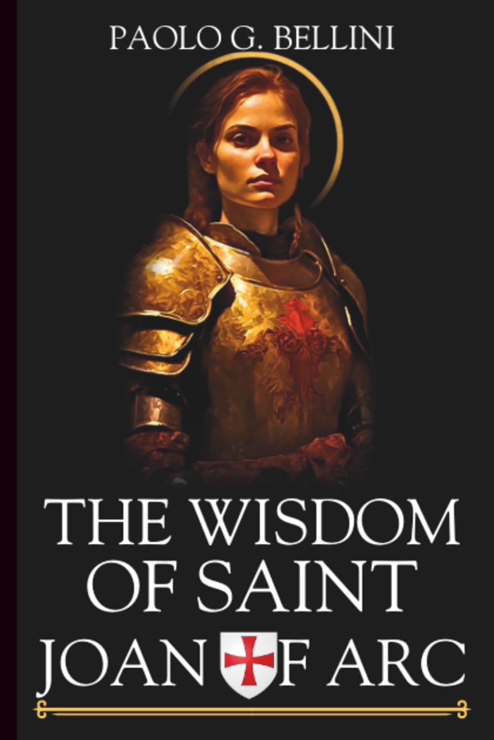 THE WISDOM OF SAINT JOAN OF ARC: 120 Days to Discern Divine Direction, Overcome Mental Paralysis, and Execute Your Earthly Mission With Absolute Certainty