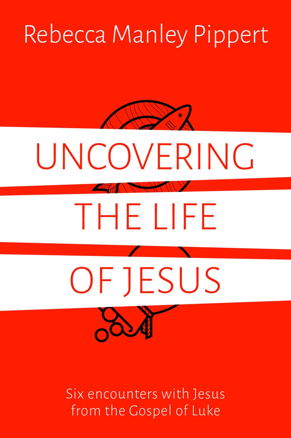 Uncovering the Life of Jesus - Six encounters with Christ from the Gospel of Luke