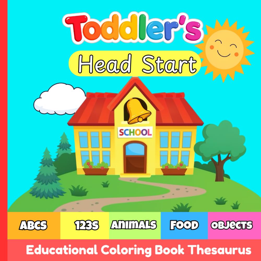 Toddlers Head Start Educational Coloring Book: 100 Pages Learn ABCs, Numbers, Words, Foods, Cute Animals, Objects, Sounds, Ages 1-3