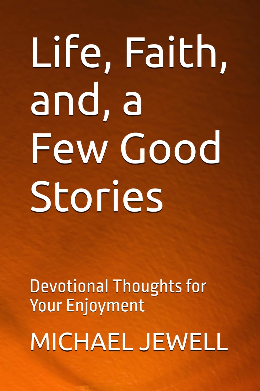 Life, Faith, and a Few Good Stories: Devotional Thoughts for Your Enjoyment