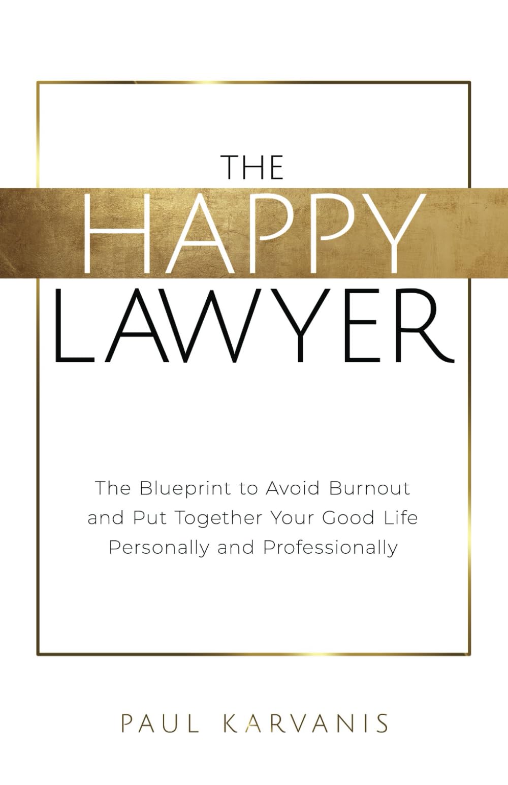The Happy Lawyer: The Blueprint to Avoid Burnout and Put Together Your Good Life Personally and Professionally