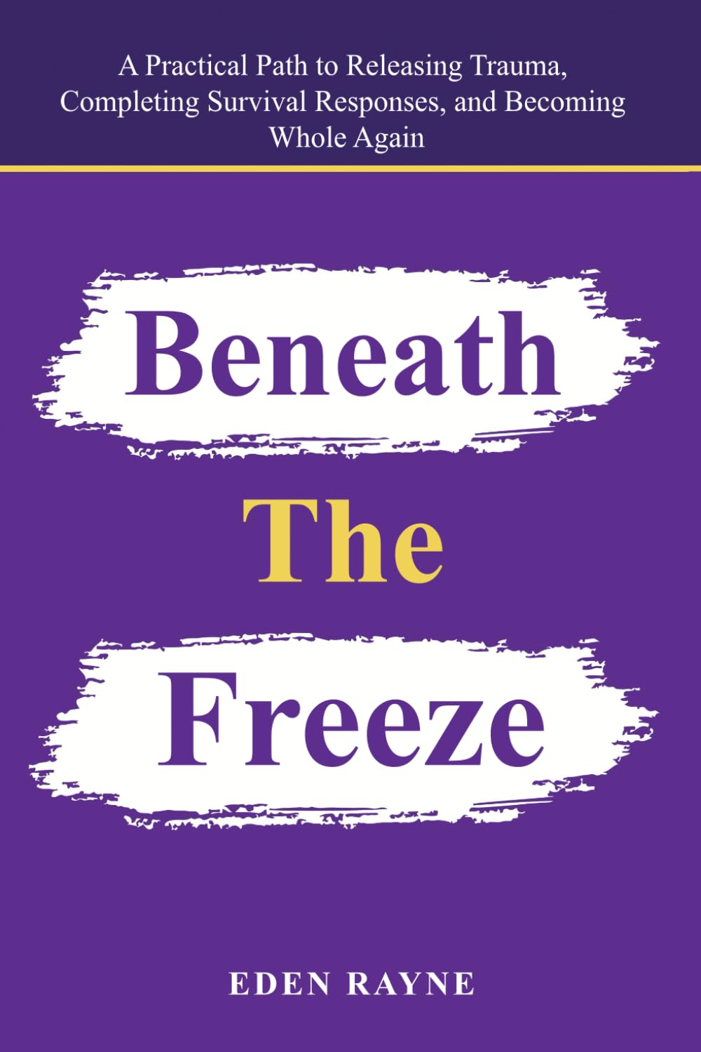 Beneath the Freeze: A Practical Path to Releasing Trauma, Completing Survival Responses, and Becoming Whole Again