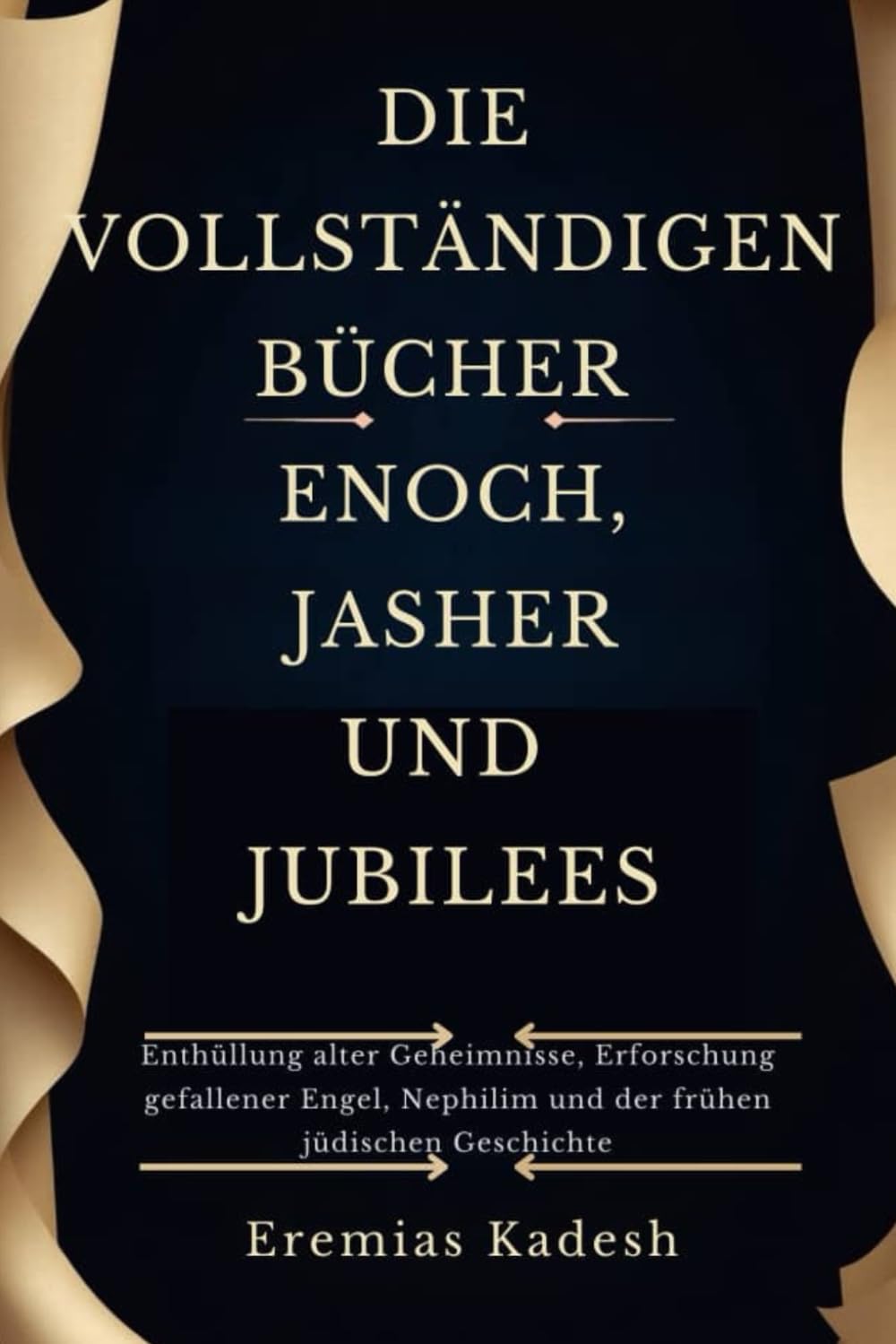DIE VOLLSTÄNDIGEN BÜCHER ENOCH, JASHER UND JUBILEES: Enthüllung alter Geheimnisse, Erforschung gefallener Engel, Nephilim und der frühen jüdischen Geschichte
