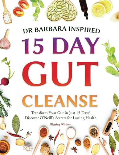 Dr Barbara Inspired 15 Day Gut Cleanse: Transform Your Gut in Just 15 Days! Discover O'Neill's Secrets for Lasting Health (Gut Cleanse With Barbara O'Neill Teachings)