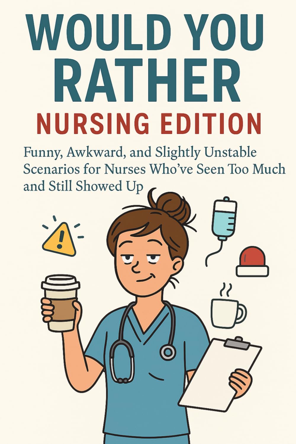 Would You Rather: Nursing Edition: Funny, Awkward, and Slightly Unstable Scenarios for Nurses Who’ve Seen Too Much and Still Showed Up