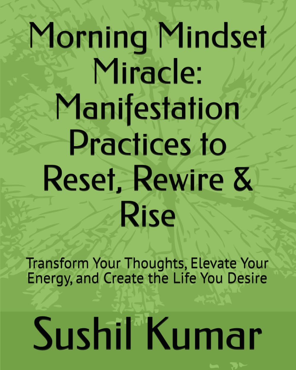 Morning Mindset Miracle: Manifestation Practices to Reset, Rewire & Rise: Transform Your Thoughts, Elevate Your Energy, and Create the Life You Desire