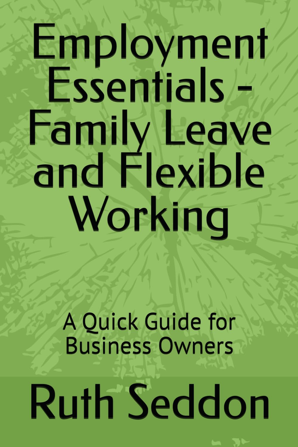 Employment Essentials - Family Leave and Flexible Working: A Quick Guide for Business Owners (Employment Essentials - A Quick Guide for Business Owners)