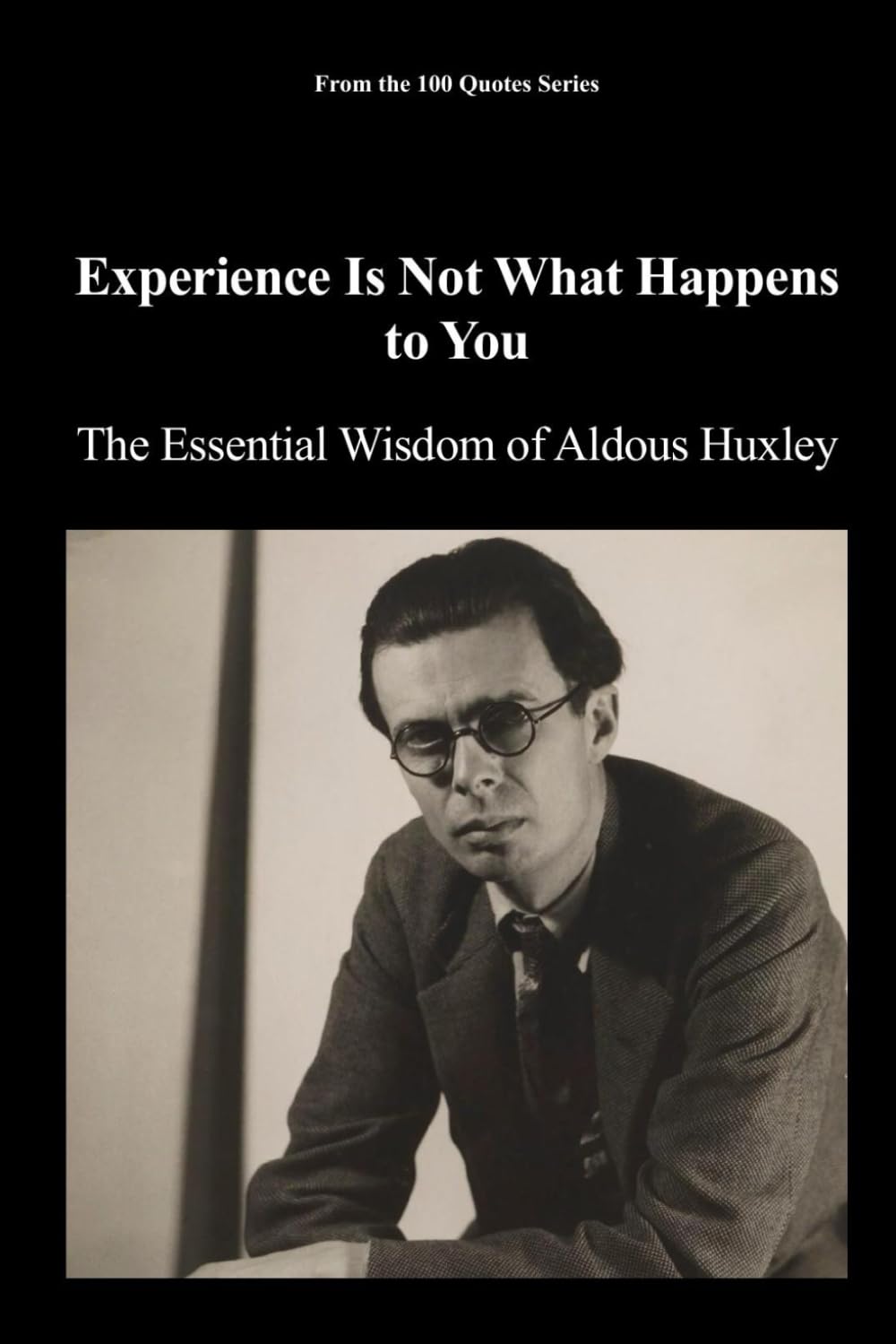Experience Is Not What Happens to You: The Essential Wisdom of Aldous Huxley (The 100 Quotes Series)