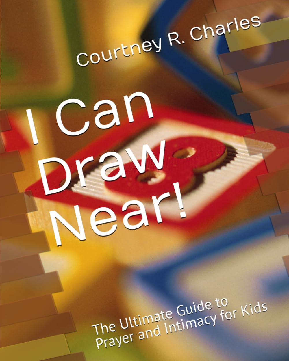 I Can Draw Near!: The Ultimate Guide to Prayer and Intimacy for Kids