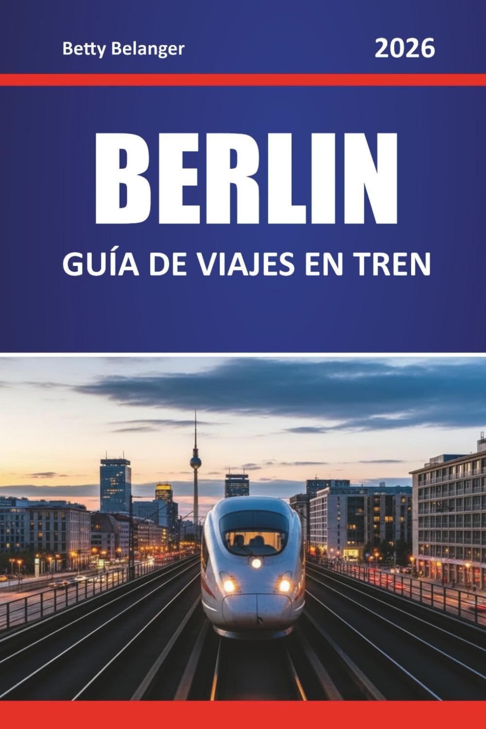 BERLÍN GUÍA DE VIAJES EN TREN 2026: Explora rutas panorámicas, estaciones históricas, itinerarios, experiencias locales por barrios y viajes panorámicos