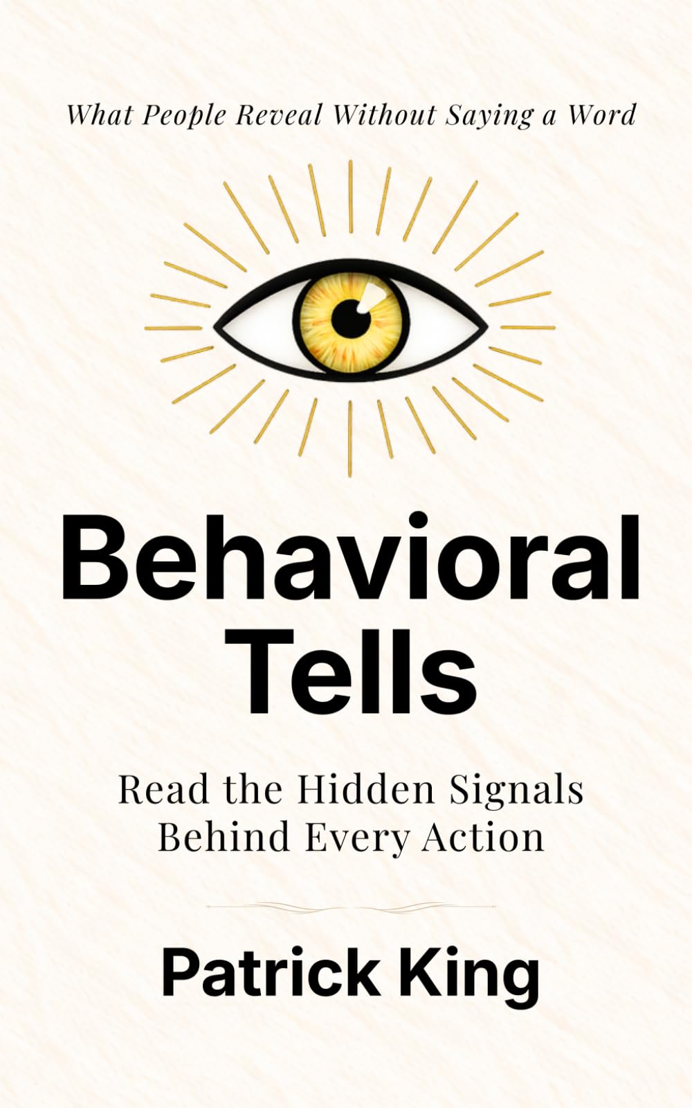 Behavioral Tells: Read the Hidden Signals Behind Every Action. What People Reveal Without Saying a Word. (How to be More Likable and Charismatic)