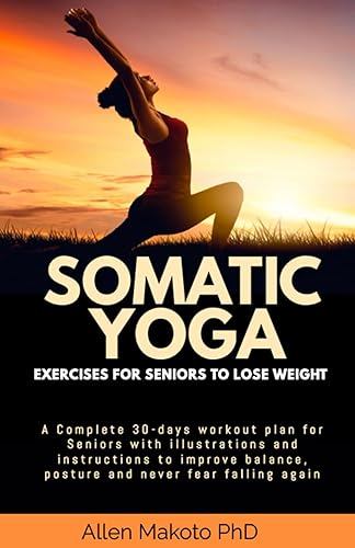 Somatic Yoga Exercises For Seniors To Lose Weight: A Complete 30-Days Workout Plan for Seniors with Illustrations and Instructions to Improve Balance, Posture and Never Fear Falling Again