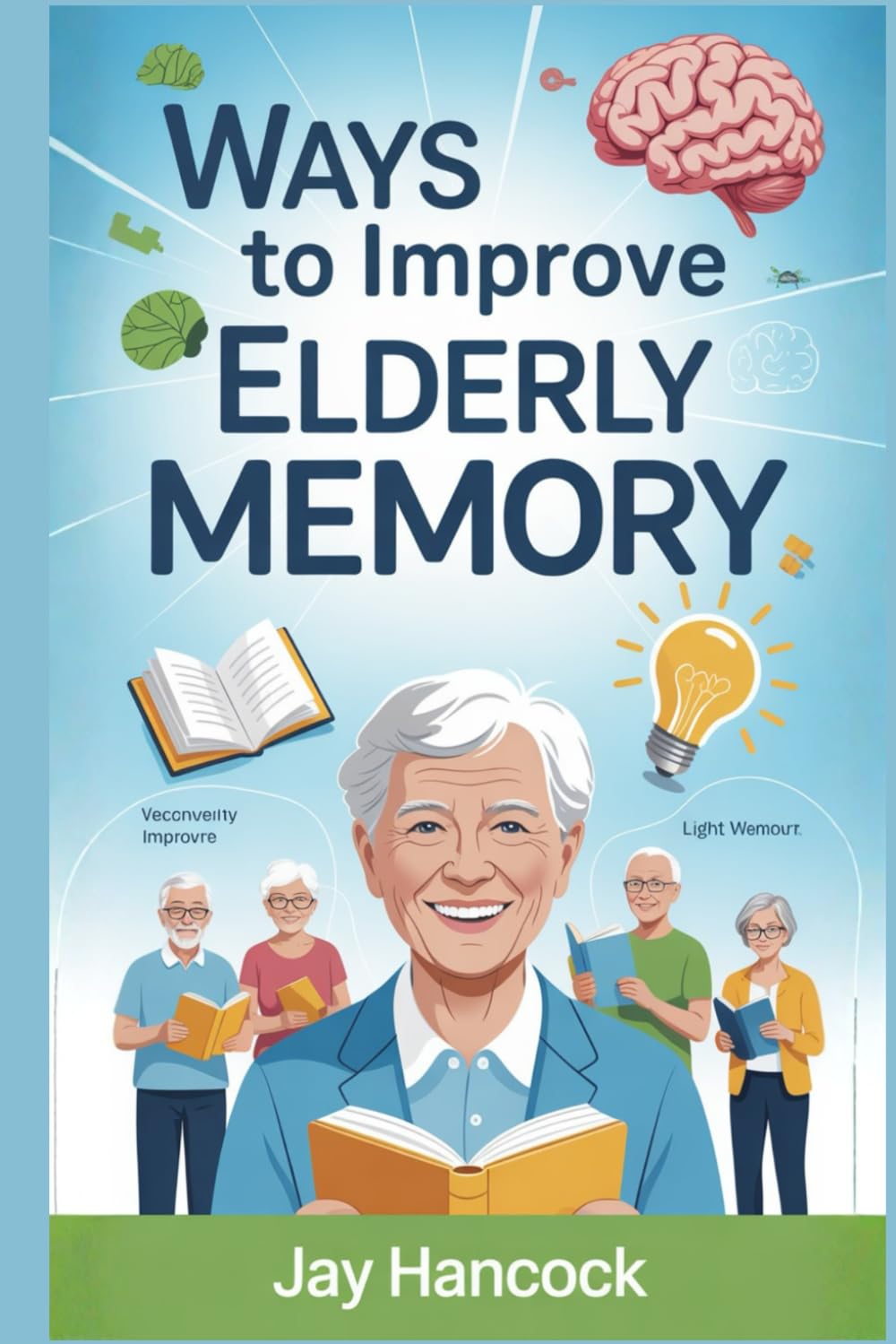 WAYS TO IMPROVE ELDERLY MEMORY: Proven Brain Exercises, Daily Habits, Nutrition Tips, and Lifestyle Changes to Boost Memory, Focus, and Mental Sharpness in Seniors—Even After Age 60