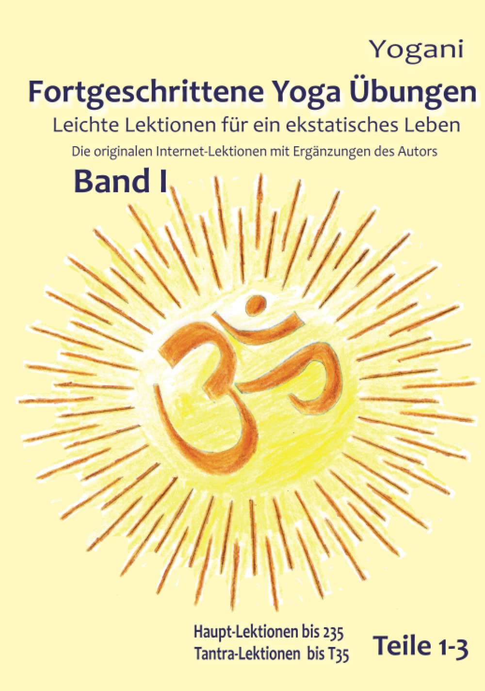 Fortgeschrittene Yoga Übungen - Band I - Teile 1-3: Leichte Lektionen für ein ekstatisches Leben - bis Haupt-Lektion 235 und Tantra-Lektion 35: ... bis 235, Tantra-Lektionen bis 35