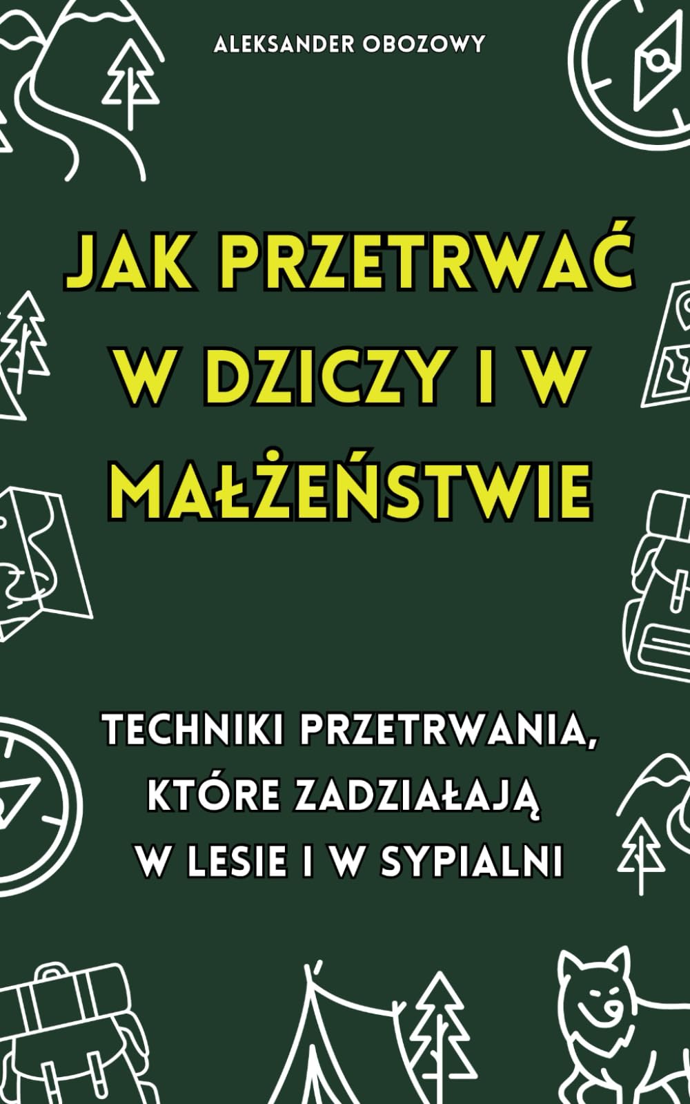 Jak przetrwać w dziczy i w małżeństwie: Techniki przetrwania, które zadziałają w lesie i sypialni