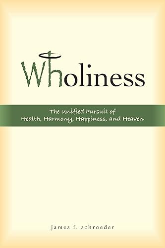 Wholiness The Unified Pursuit of Health, Harmony, Happiness, and Heaven