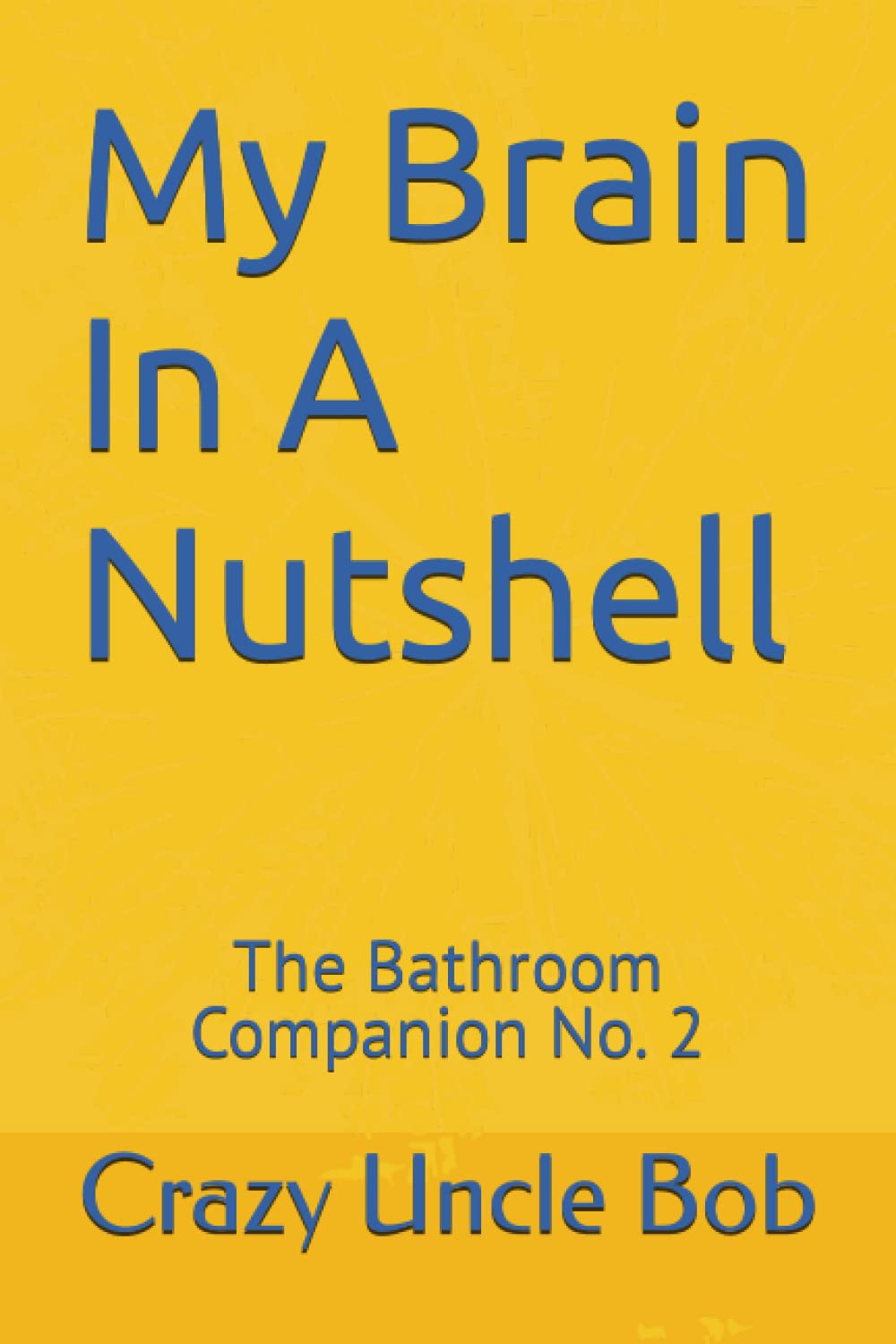 Crazy Uncle BobMy Brain In A Nutshell: The Bathroom Companion No. 2
