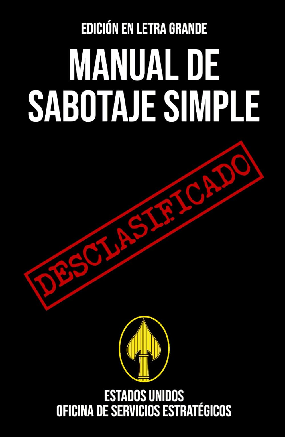 Manual de Sabotaje Simple (EDICIÓN EN LETRA GRANDE): Manual desclasificado de la Segunda Guerra Mundial sobre técnicas de sabotaje para interrumpir las operaciones enemigas