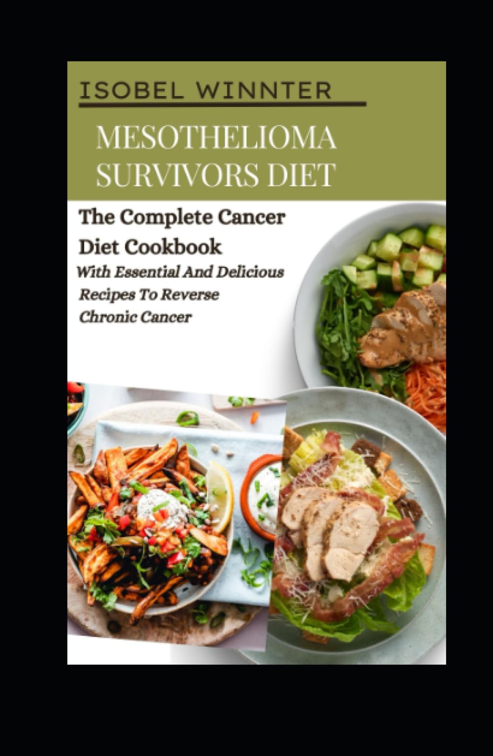 Mesothelioma Survivors Diet: The Complete Cancer Diet Cookbook With Essential And Delicious Recipes To Reverse Chronic Cancer