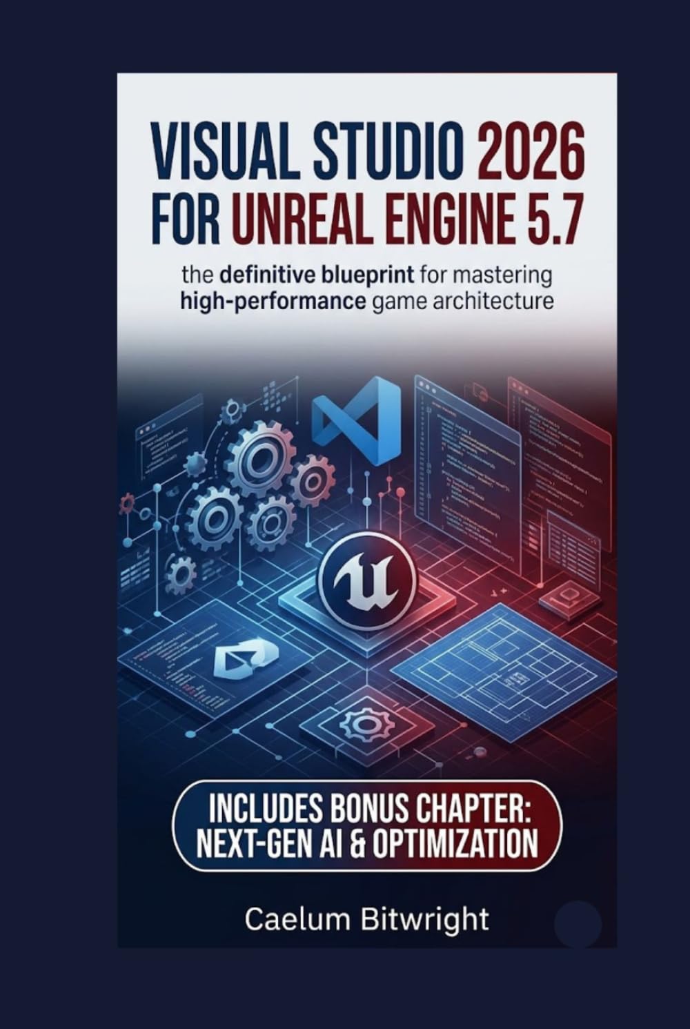 Visual Studio 2026 for Unreal Engine 5.7: The Definitive Blueprint for Mastering High-Performance Game Architecture (The Caelum Protocol)