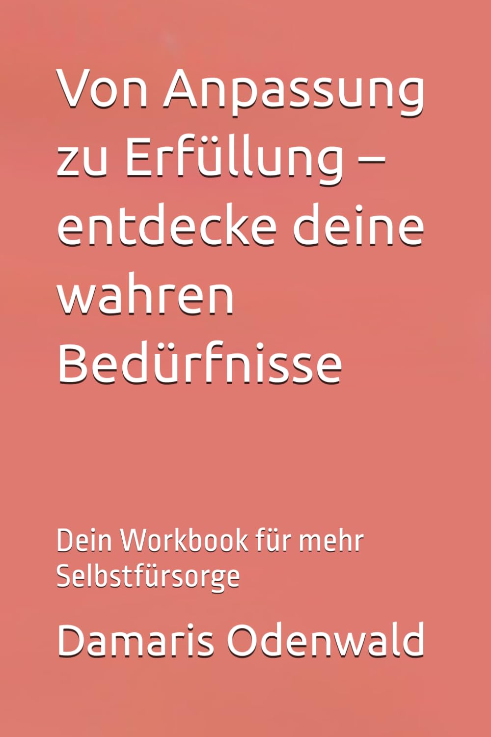 Von Anpassung zu Erfüllung – entdecke deine wahren Bedürfnisse: Dein Workbook für mehr Selbstfürsorge (Innere Arbeit)