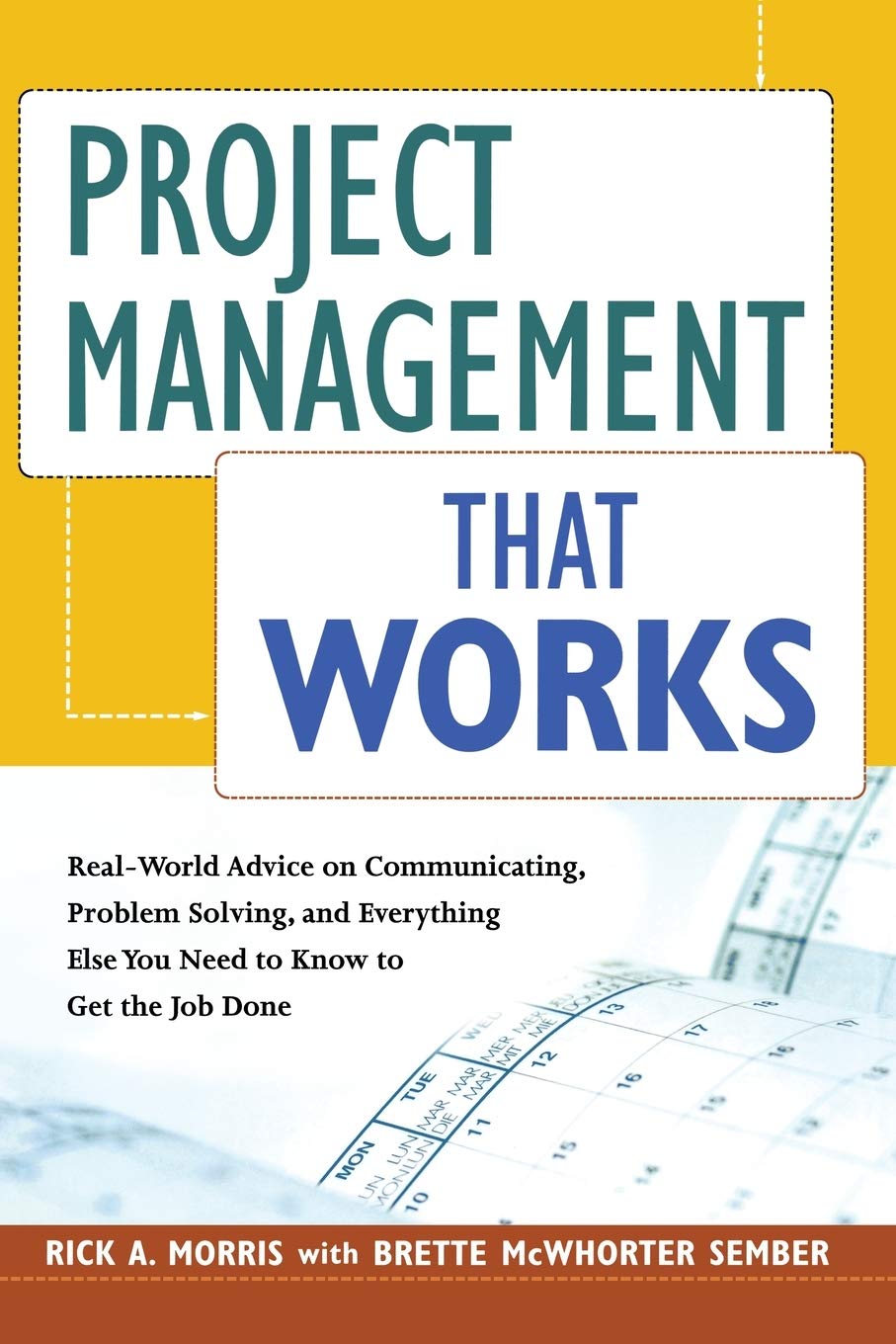 Project Management That Works: Real-World Advice on Communicating, Problem-Solving, and Everything Else You Need to Know to Get the Job Done