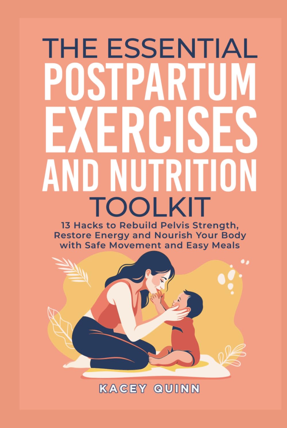 The Essential Postpartum Exercises and Nutrition Toolkit: 13 Hacks to Rebuild Pelvic Strength, Restore Energy and Nourish Your Body with Safe Movement and Easy Meals