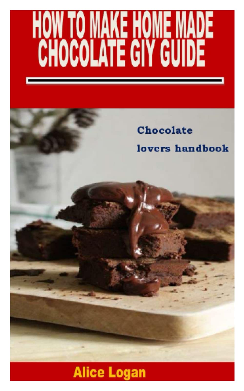 HOW TO MAKE HOME MADE CHOCOLATE GIY GUIDE: Chocolate lovers handbook