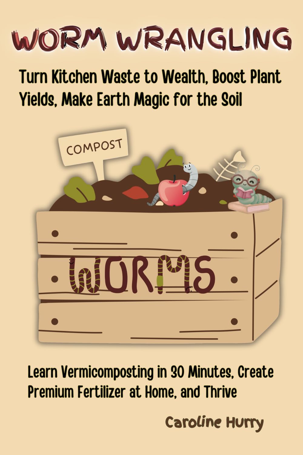 Worm Wrangling: Learn Vermicomposting in 30 Minutes, Create Premium Fertilizer at Home