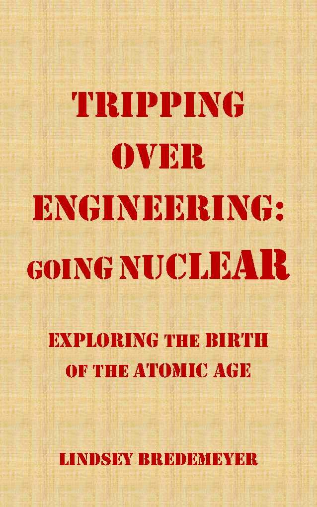 Tripping Over Engineering: Going Nuclear: Exploring the Birth of the Atomic Age