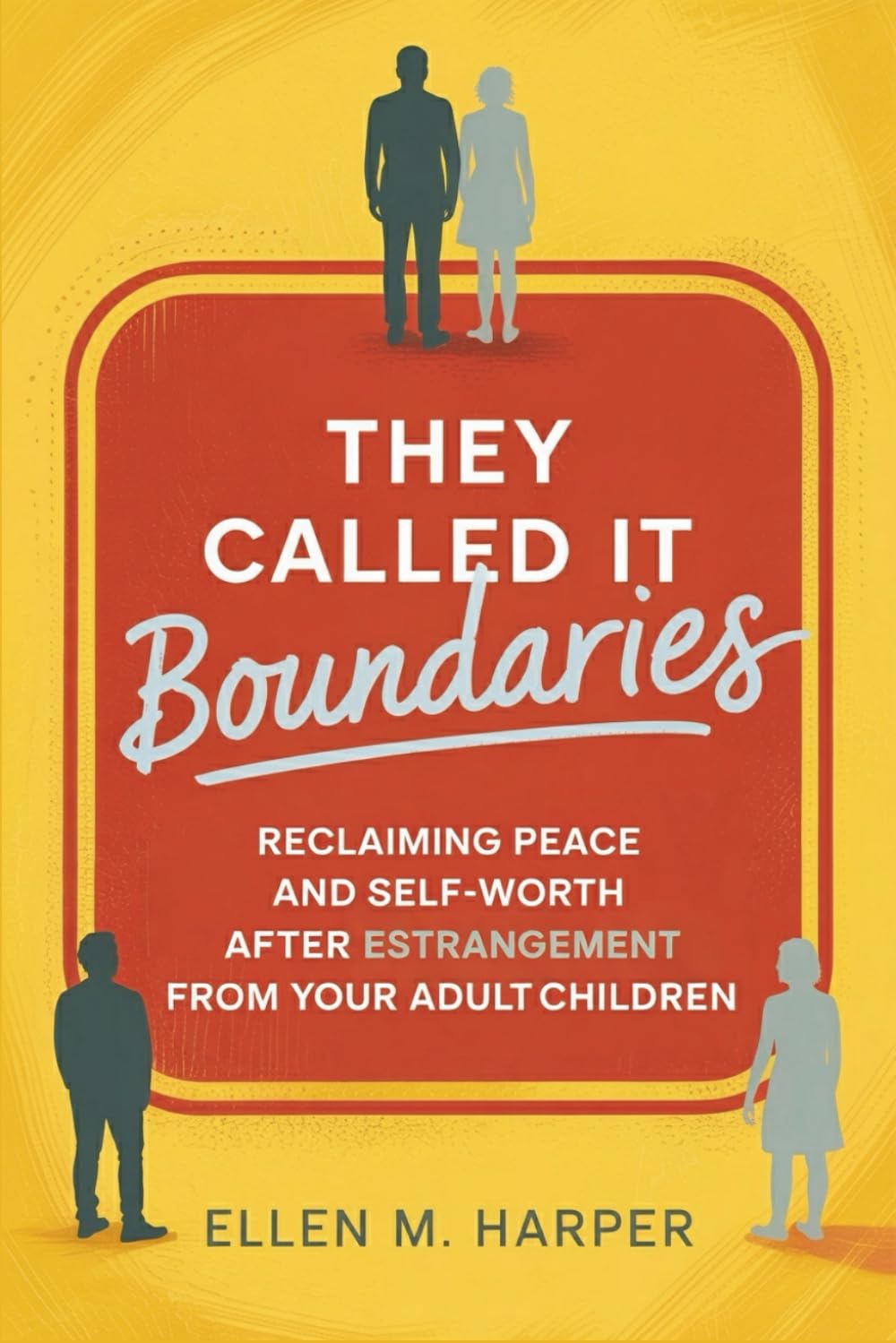 They Called It Boundaries: Reclaiming Peace and Self-Worth After Estrangement from Your Adult Children