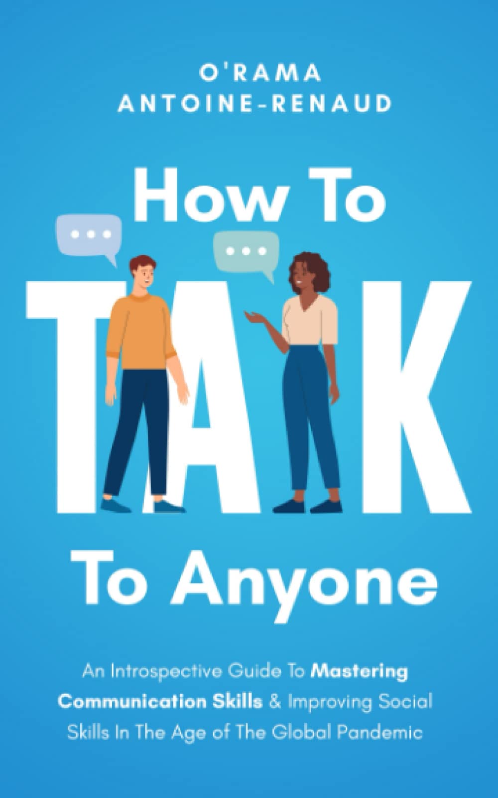 How to Talk to Anyone: An Introspective Guide to Mastering Communication Skills & Improving Social Skills in The Age of The Global Pandemic (The Great Communicator Guides)