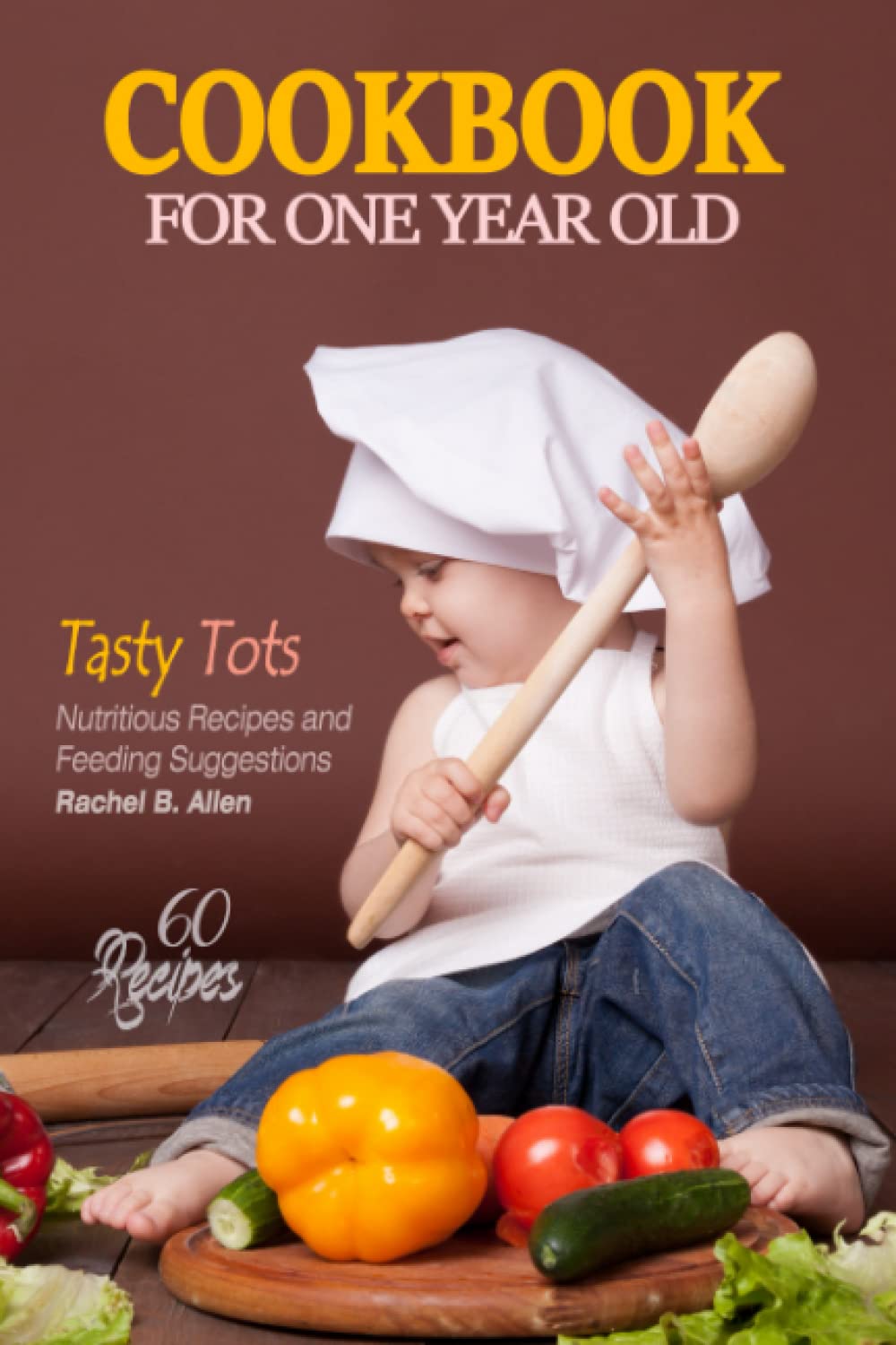 Cookbook for One Year Old - First Steps to Healthy Eating: A Cookbook of Nutritious Recipes and Feeding Suggestions for 1 Year Old Children