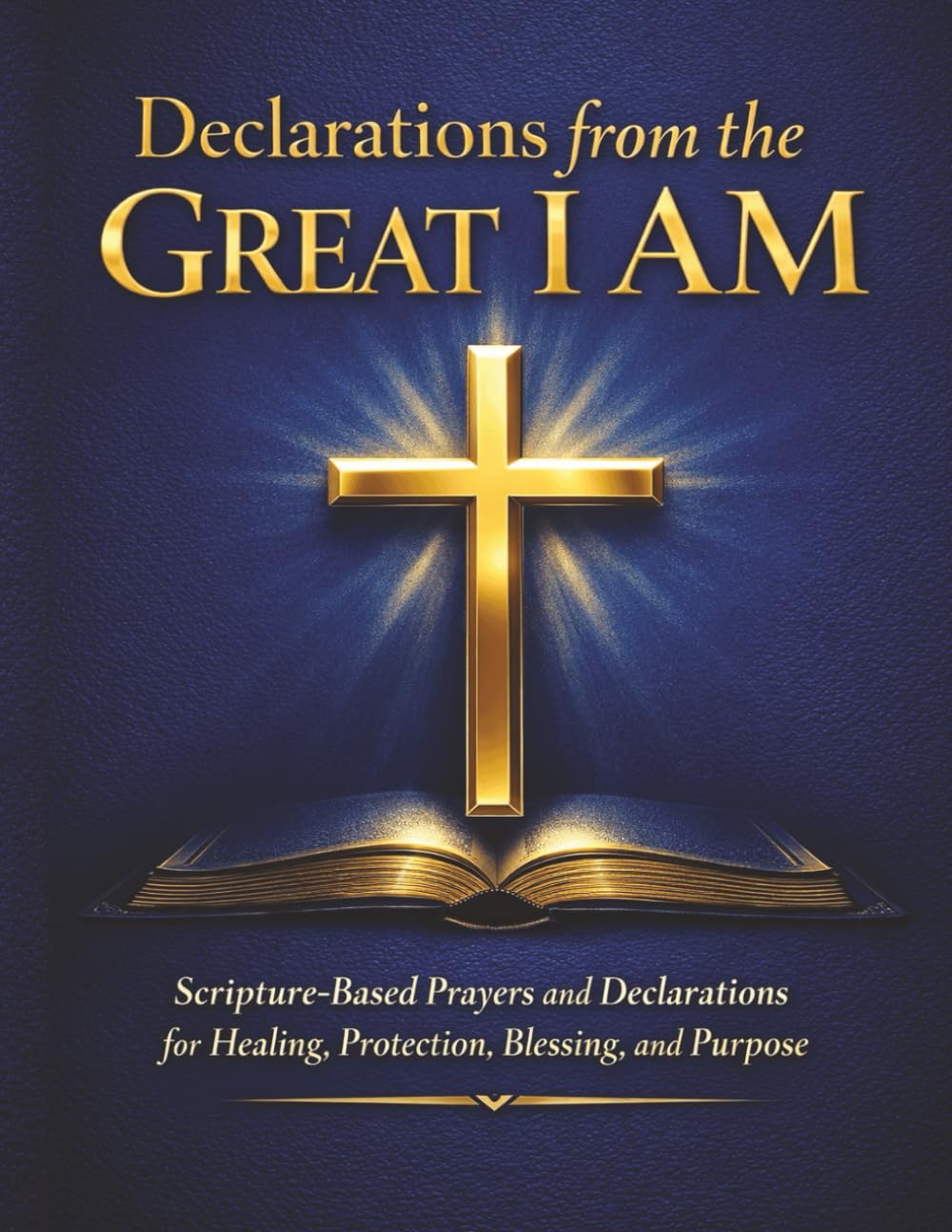 Declarations from the Great I AM: Scripture-Based Prayers and Declarations for Spiritual Warfare, Healing, Protection, Blessing, and Purpose