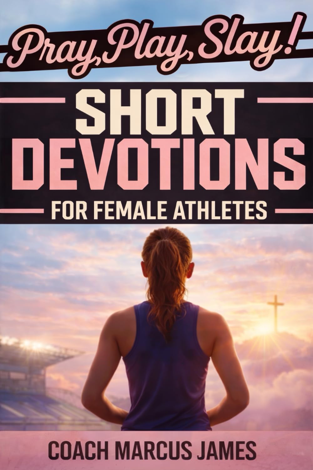 Pray, Play, Slay! Short Devotions for Female Athletes: A 52-Week Sports Bible Devotional for Young Female Athletes to Grow Mental Toughness, Resilience, and Teamwork—One Minute at a Time
