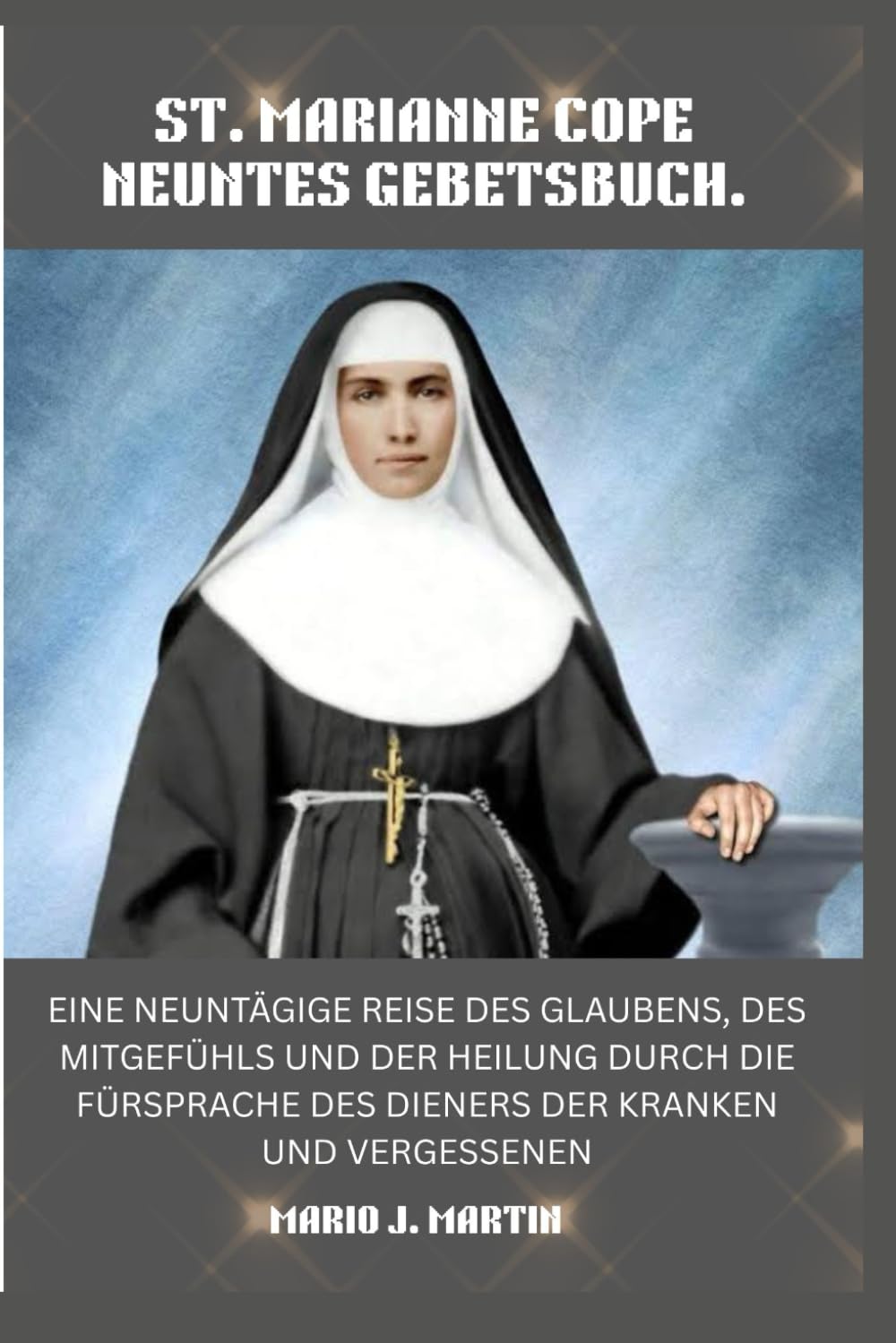 ST. MARIANNE COPE NEUNTES GEBETSBUCH.: Eine neuntägige Reise des Glaubens, des Mitgefühls und der Heilung durch die Fürsprache des Dieners der Kranken und Vergessenen.